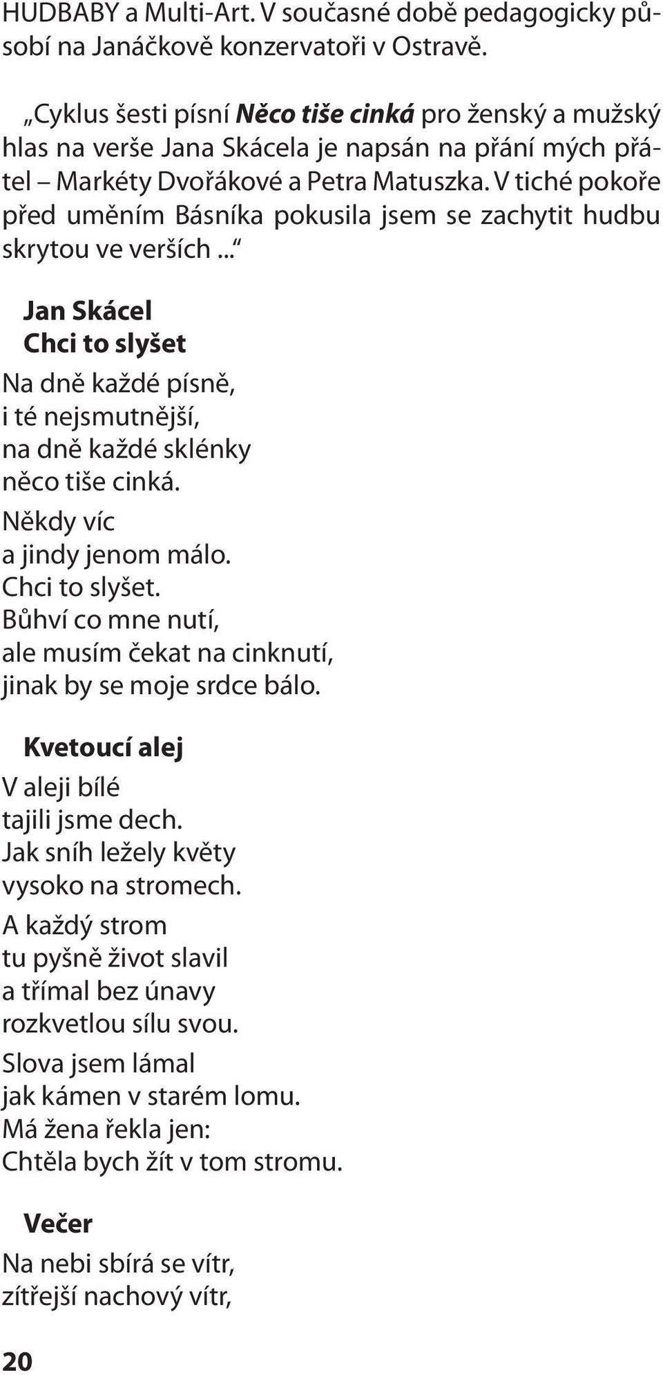 V tiché pokoře před uměním Básníka pokusila jsem se zachytit hudbu skrytou ve verších... Jan Skácel Chci to slyšet Na dně každé písně, i té nejsmutnější, na dně každé sklénky něco tiše cinká.