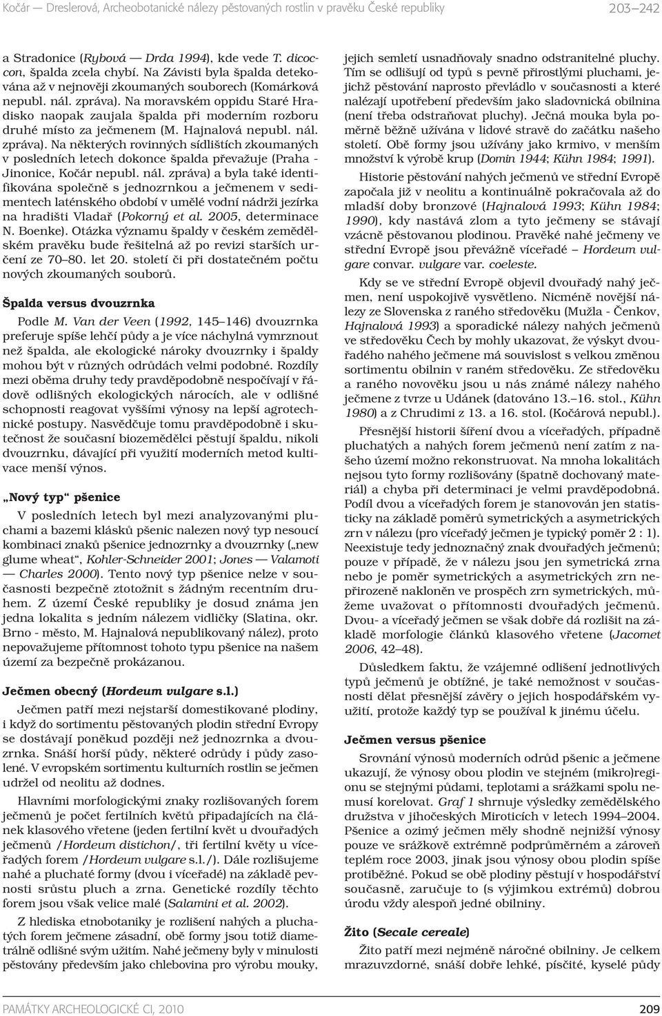 Na některých rovinných sídlištích zkoumaných v posledních letech dokonce špalda převažuje (Praha - Jinonice, Kočár nepubl. nál.