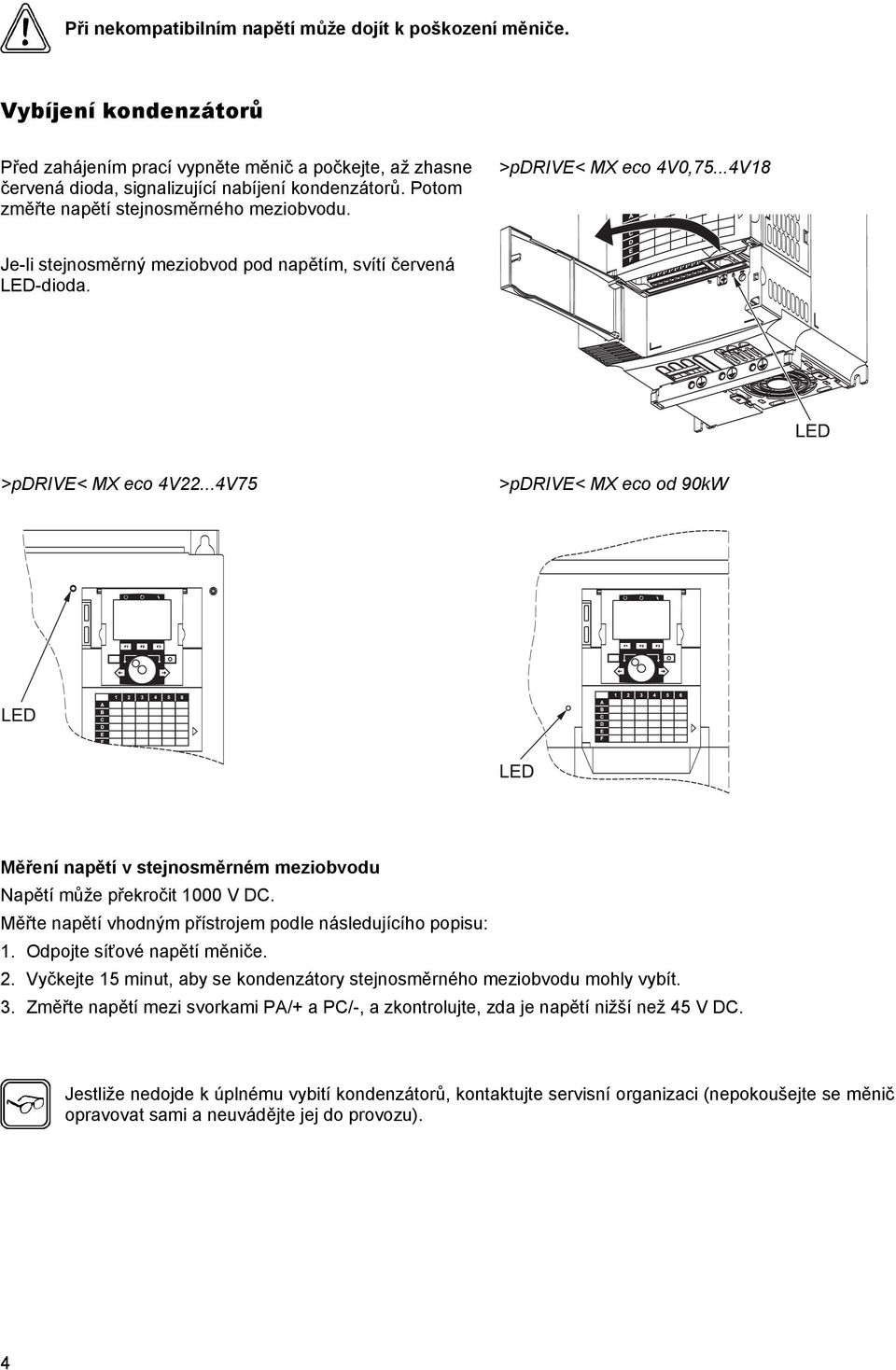 ..4V75 >pdrive< MX eco od 90kW Měření napětí v stejnosměrném meziobvodu Napětí může překročit 1000 V DC. Měřte napětí vhodným přístrojem podle následujícího popisu: 1. Odpojte síťové napětí měniče. 2.