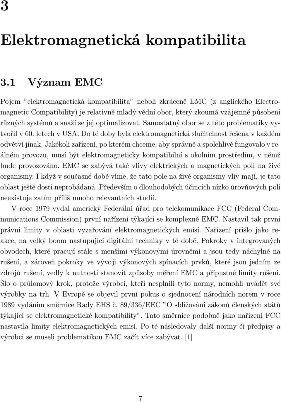 snaží se jej optimalizovat. Samostatný obor se z této problematiky vytvořil v 60. letech v USA. Do té doby byla elektromagnetická slučitelnost řešena v každém odvětví jinak.