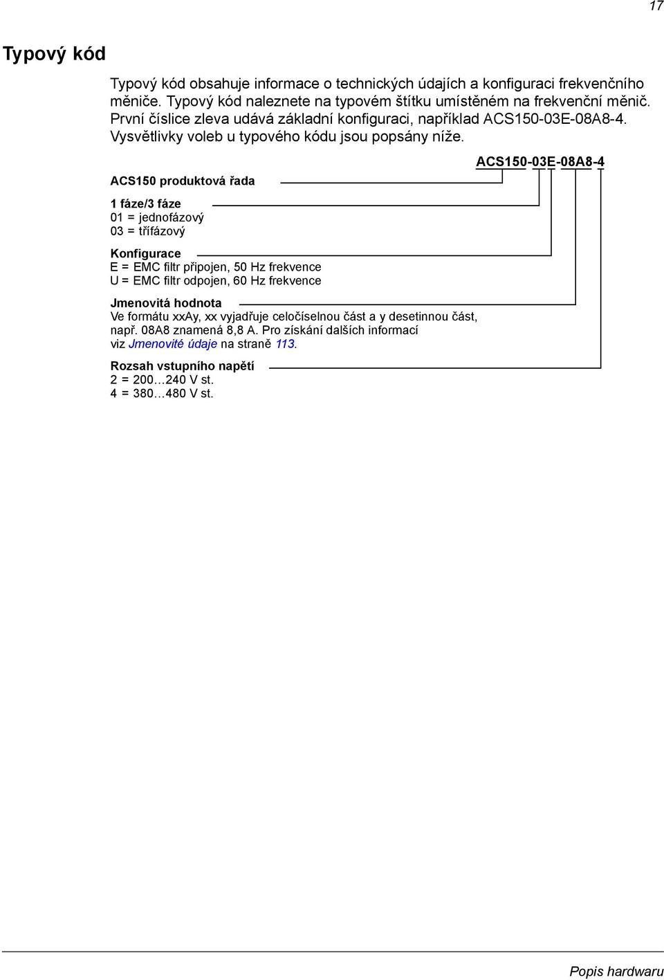ACS150 produktová řada 1 fáze/3 fáze 01 = jednofázový 03 = třífázový Konfigurace E = EMC filtr připojen, 50 Hz frekvence U = EMC filtr odpojen, 60 Hz frekvence Jmenovitá hodnota Ve