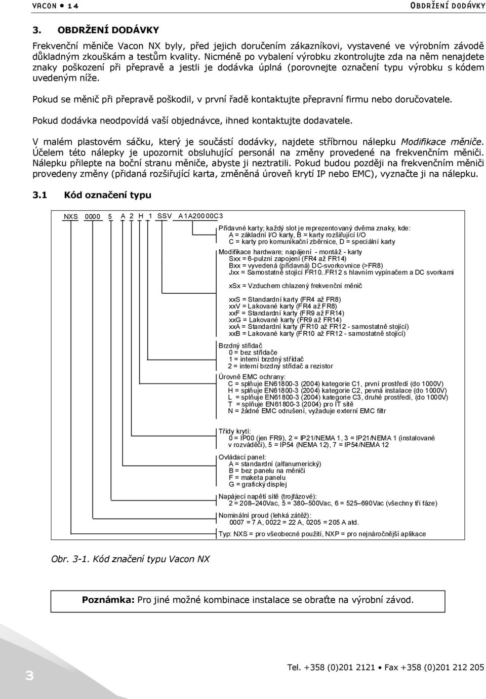 Pokud se měnič při přepravě poškodil, v první řadě kontaktujte přepravní firmu nebo doručovatele. Pokud dodávka neodpovídá vaší objednávce, ihned kontaktujte dodavatele.