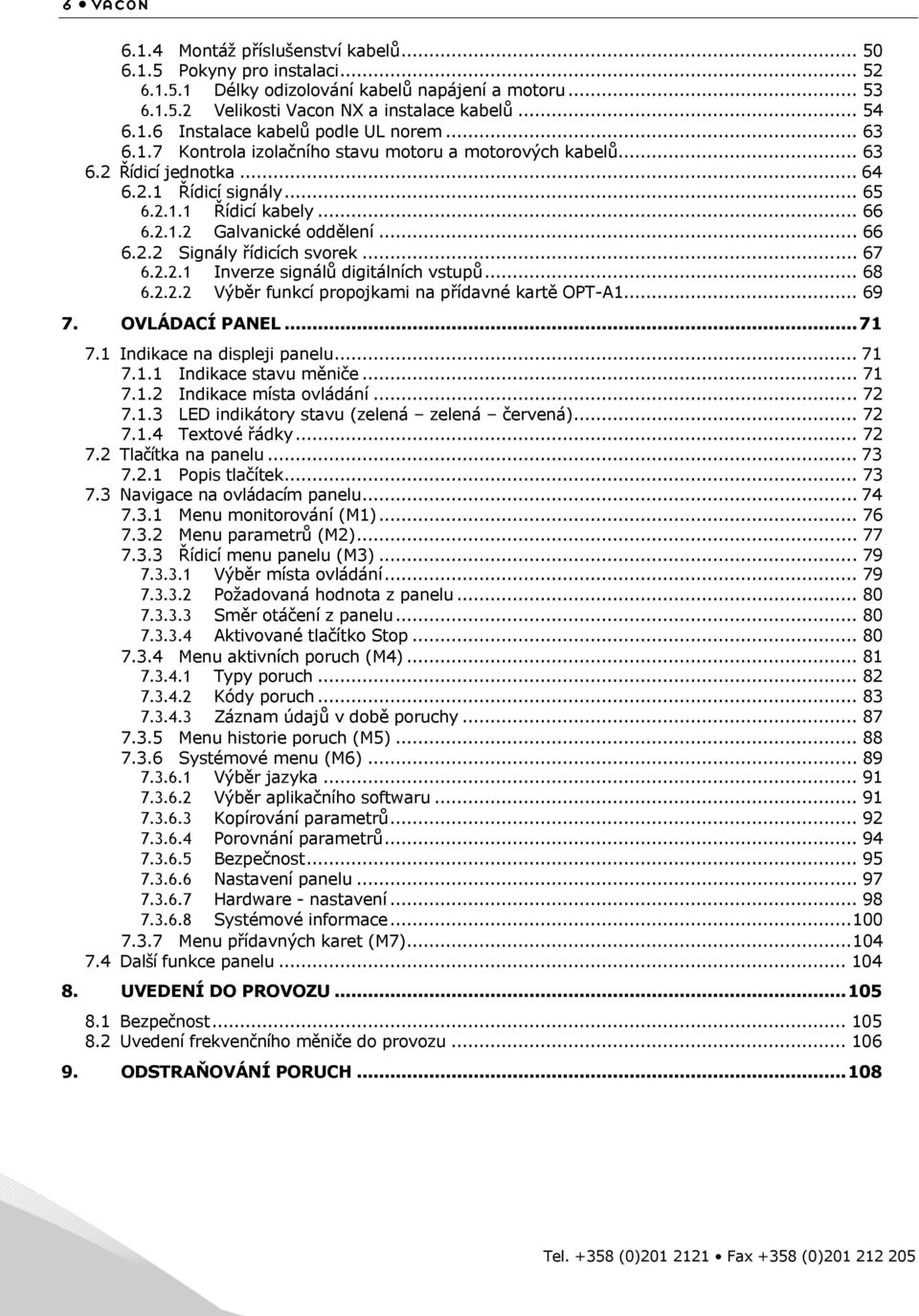 .. 67 6.2.2.1 Inverze signálů digitálních vstupů... 68 6.2.2.2 Výběr funkcí propojkami na přídavné kartě OPT-A1... 69 7. OVLÁDACÍ PANEL... 71 7.1 Indikace na displeji panelu... 71 7.1.1 Indikace stavu měniče.