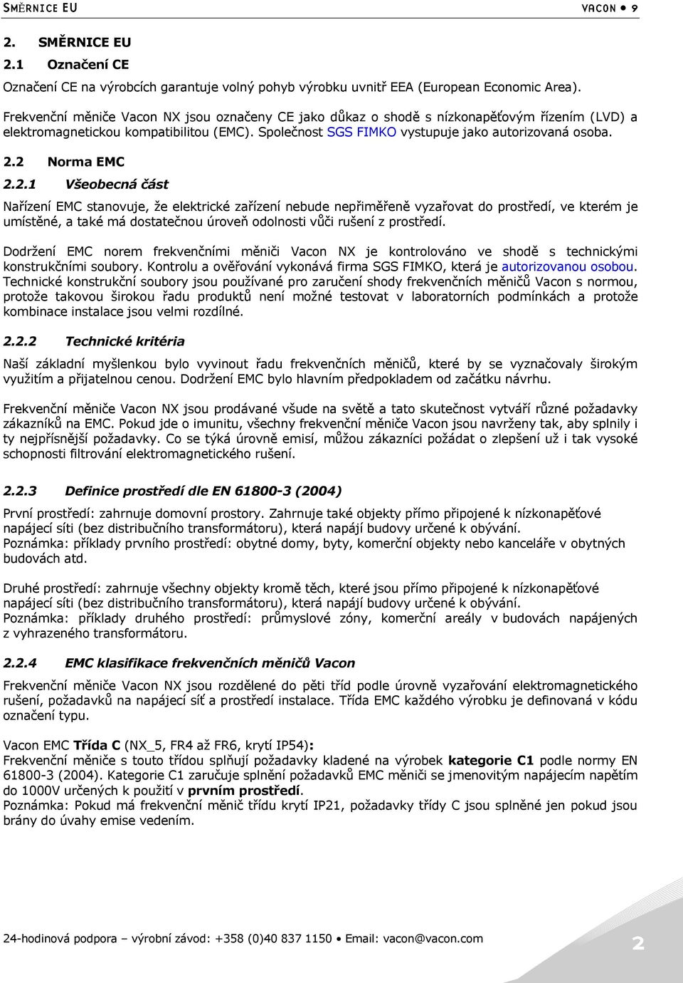 2 Norma EMC 2.2.1 Všeobecná část Nařízení EMC stanovuje, ţe elektrické zařízení nebude nepřiměřeně vyzařovat do prostředí, ve kterém je umístěné, a také má dostatečnou úroveň odolnosti vůči rušení z prostředí.