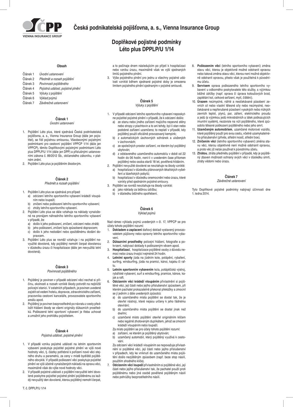 , Vienna Insurance Group (dále jen pojistitel), se řídí pojistnou smlouvou, Všeobecnými pojistnými podmínkami pro cestovní pojištění VPPCP 1/14 (dále jen VPPCP), těmito Doplňkovými pojistnými