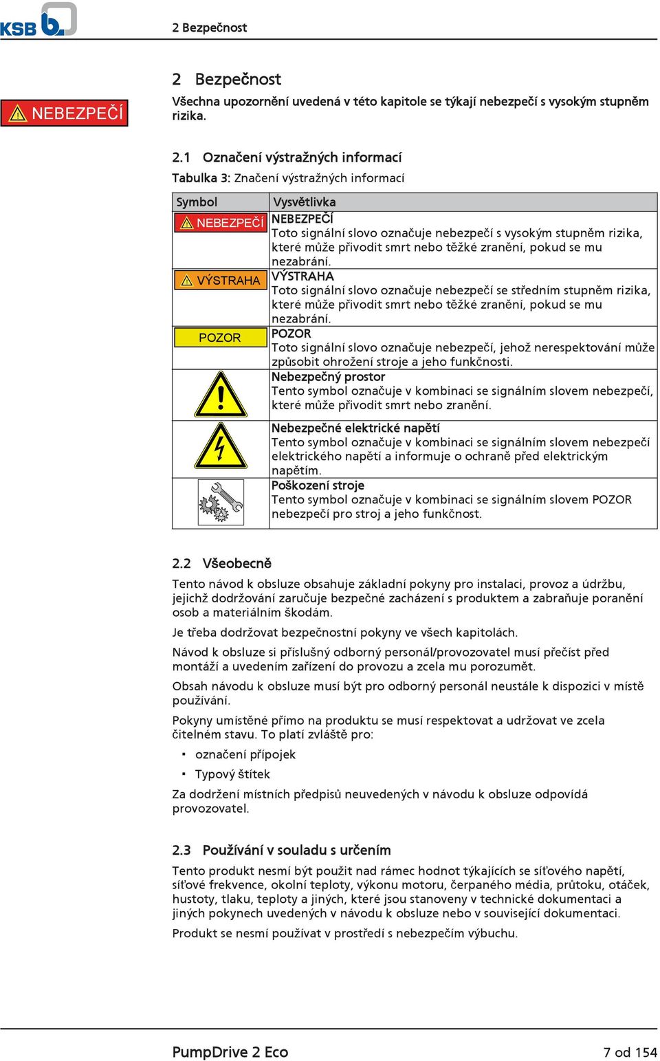 ! VÝSTRAHA VÝSTRAHA Toto signální slovo označuje nebezpečí se středním stupněm rizika, které může přivodit smrt nebo těžké zranění, pokud se mu nezabrání.