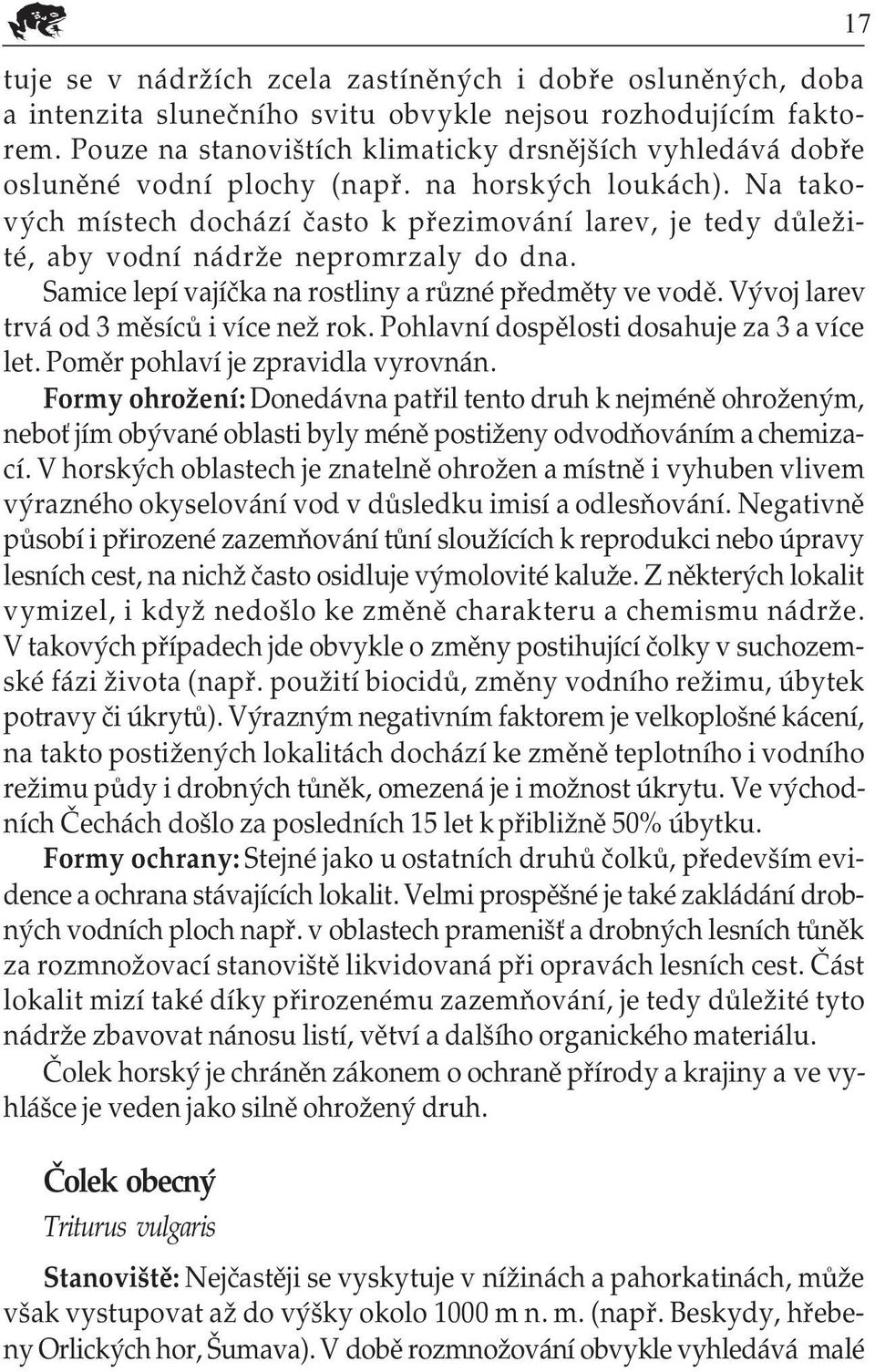 Na tako vých místech dochází často k přezimování larev, je tedy důleži té, aby vodní nádrže nepromrzaly do dna. Samice lepí vajíčka na rostliny a různé předměty ve vodě.