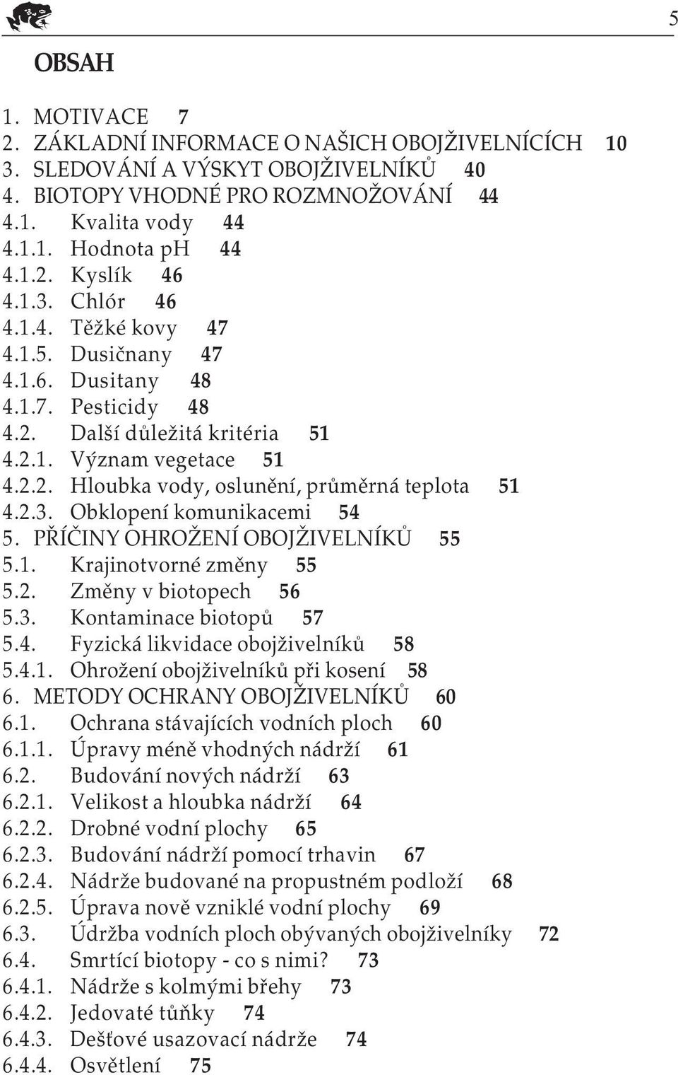 2.3. Obklopení komunikacemi 54 5. PŘÍČINY OHROŽENÍ OBOJŽIVELNÍKŮ 55 5.1. Krajinotvorné změny 55 5.2. Změny v biotopech 56 5.3. Kontaminace biotopů 57 5.4. Fyzická likvidace obojživelníků 58 5.4.1. Ohrožení obojživelníků při kosení 58 6.