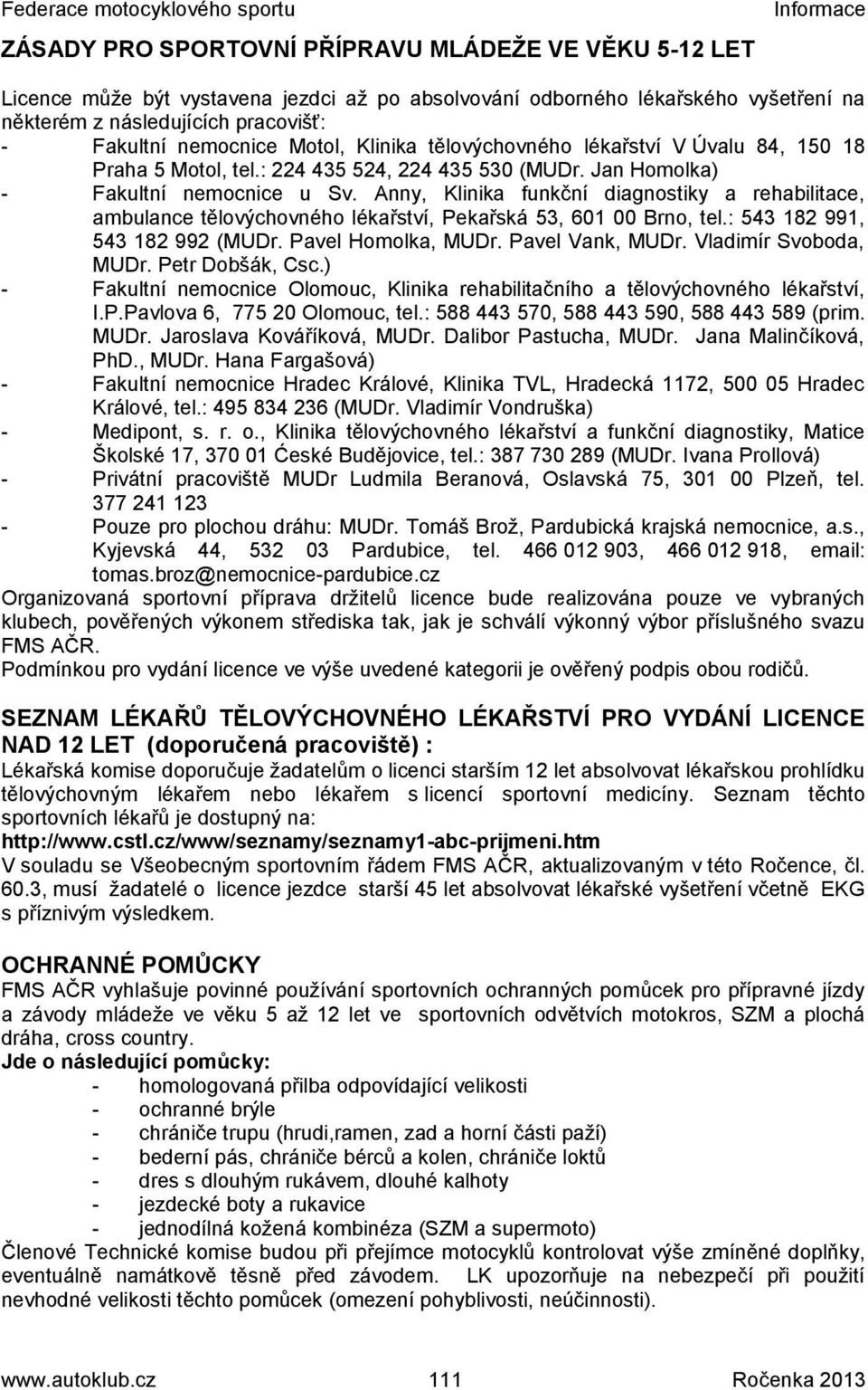 Anny, Klinika funkční diagnostiky a rehabilitace, ambulance tělovýchovného lékařství, Pekařská 53, 601 00 Brno, tel.: 543 182 991, 543 182 992 (MUDr. Pavel Homolka, MUDr. Pavel Vank, MUDr.