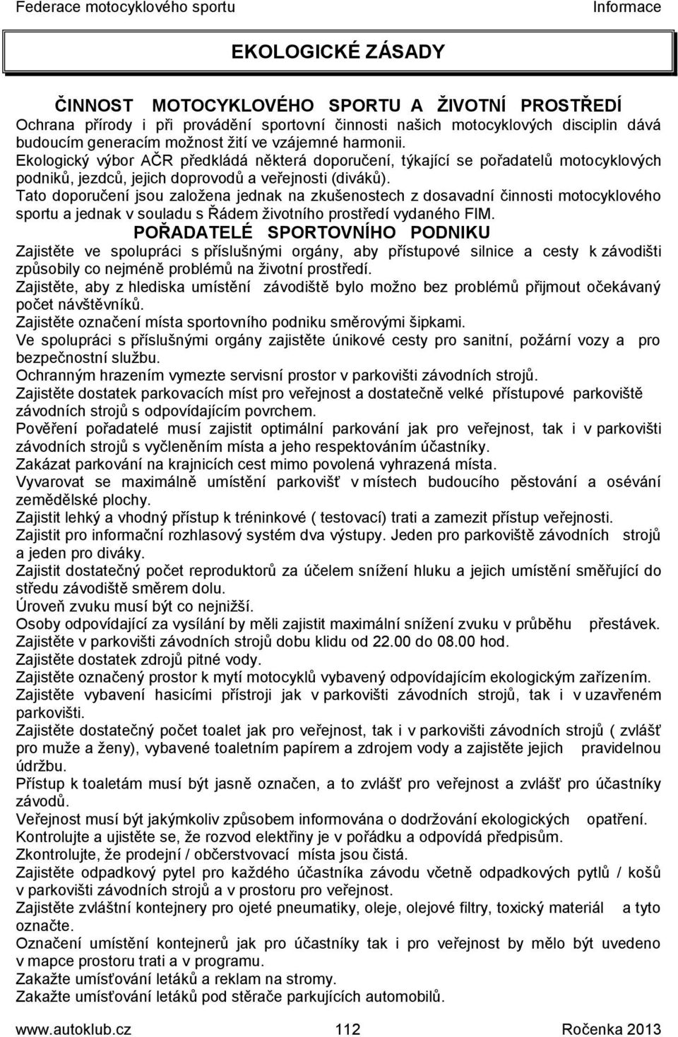 Tato doporučení jsou založena jednak na zkušenostech z dosavadní činnosti motocyklového sportu a jednak v souladu s Řádem životního prostředí vydaného FIM.