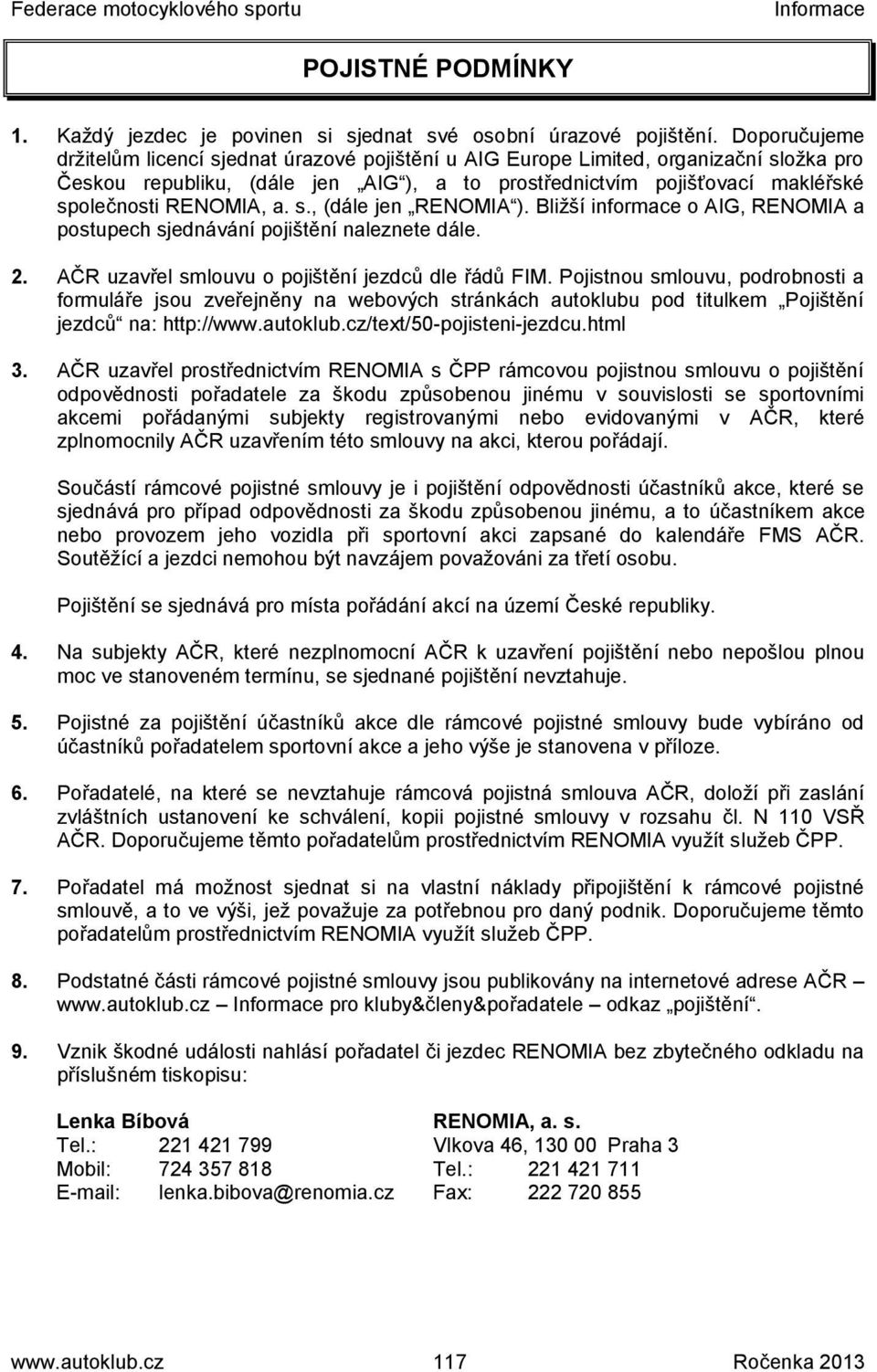 RENOMIA, a. s., (dále jen RENOMIA ). Bližší informace o AIG, RENOMIA a postupech sjednávání pojištění naleznete dále. 2. AČR uzavřel smlouvu o pojištění jezdců dle řádů FIM.