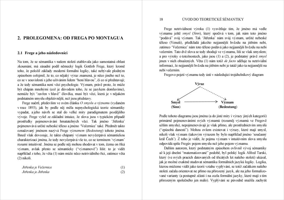 moderní formální logiky, také nebývale plodným způsobem ozřejmil, že to, co nějaký výraz znamená, je něco jiného než to, co se v souvislosti s jeho užíváním lidem honí hlavou, či co si představují; a