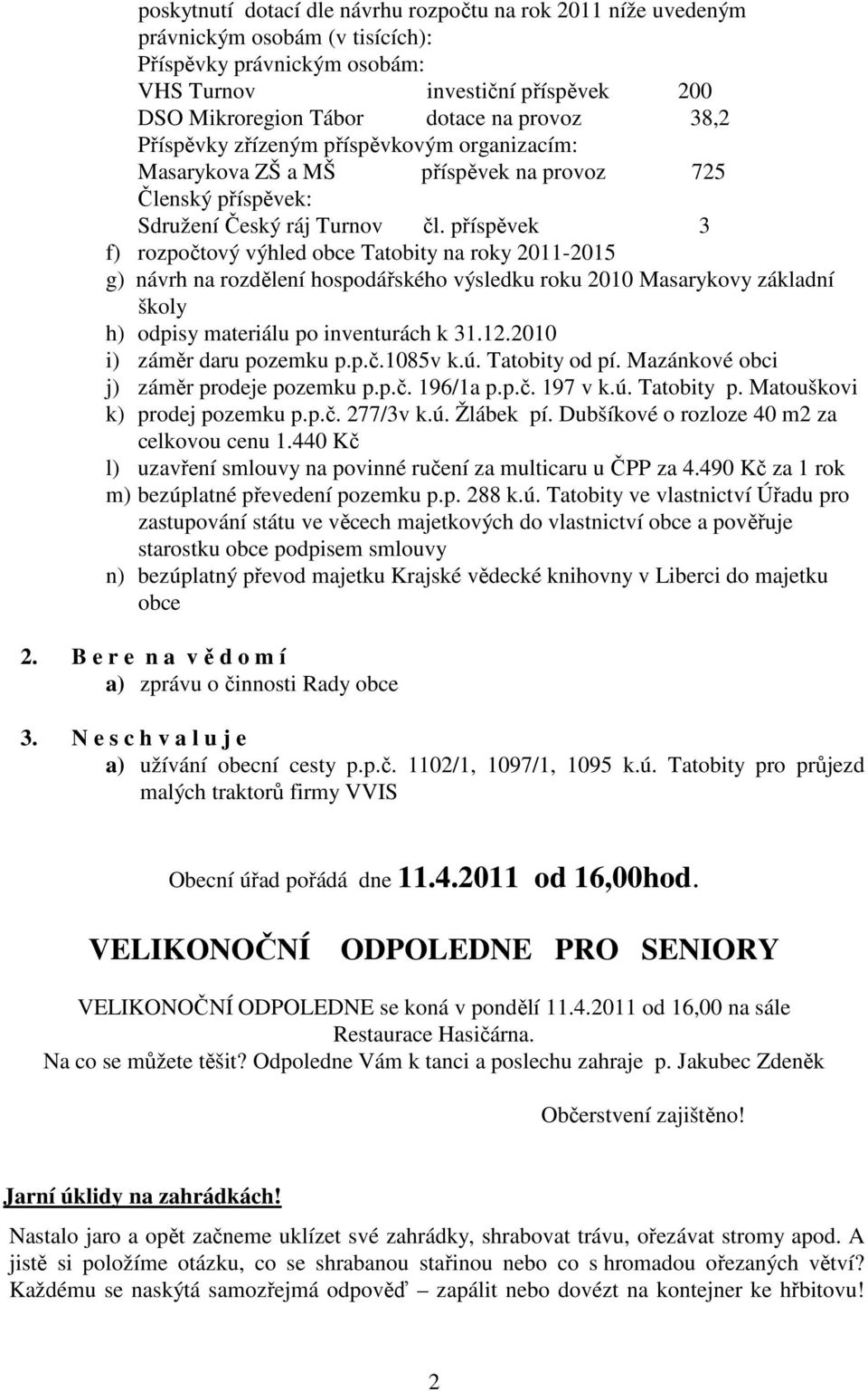 příspěvek 3 f) rozpočtový výhled obce Tatobity na roky 2011-2015 g) návrh na rozdělení hospodářského výsledku roku 2010 Masarykovy základní školy h) odpisy materiálu po inventurách k 31.12.