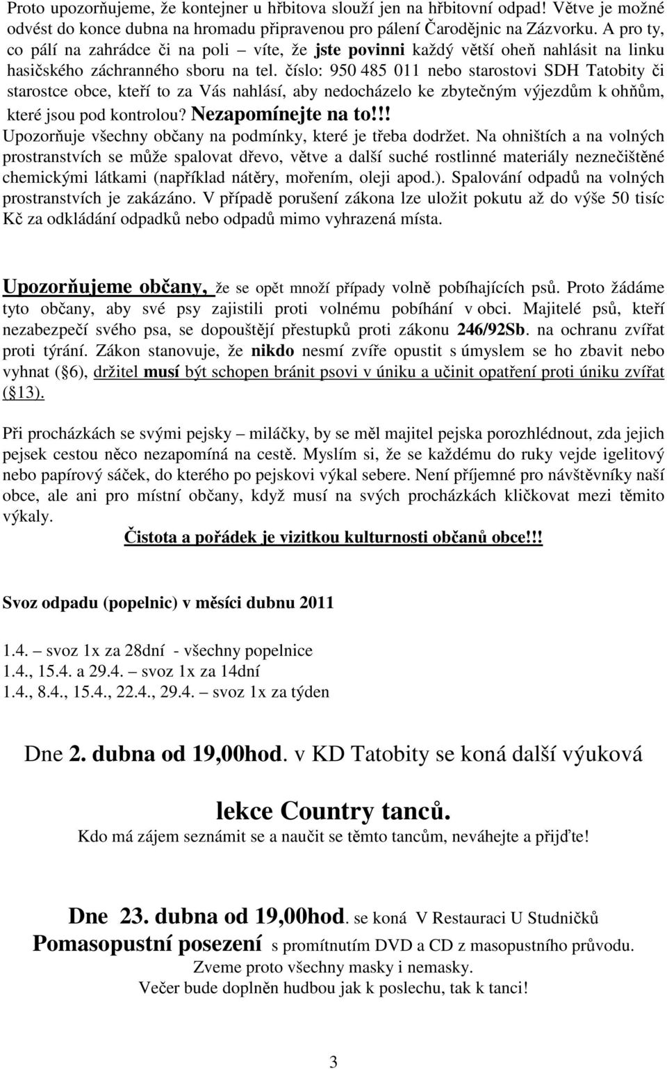 číslo: 950 485 011 nebo starostovi SDH Tatobity či starostce obce, kteří to za Vás nahlásí, aby nedocházelo ke zbytečným výjezdům k ohňům, které jsou pod kontrolou? Nezapomínejte na to!