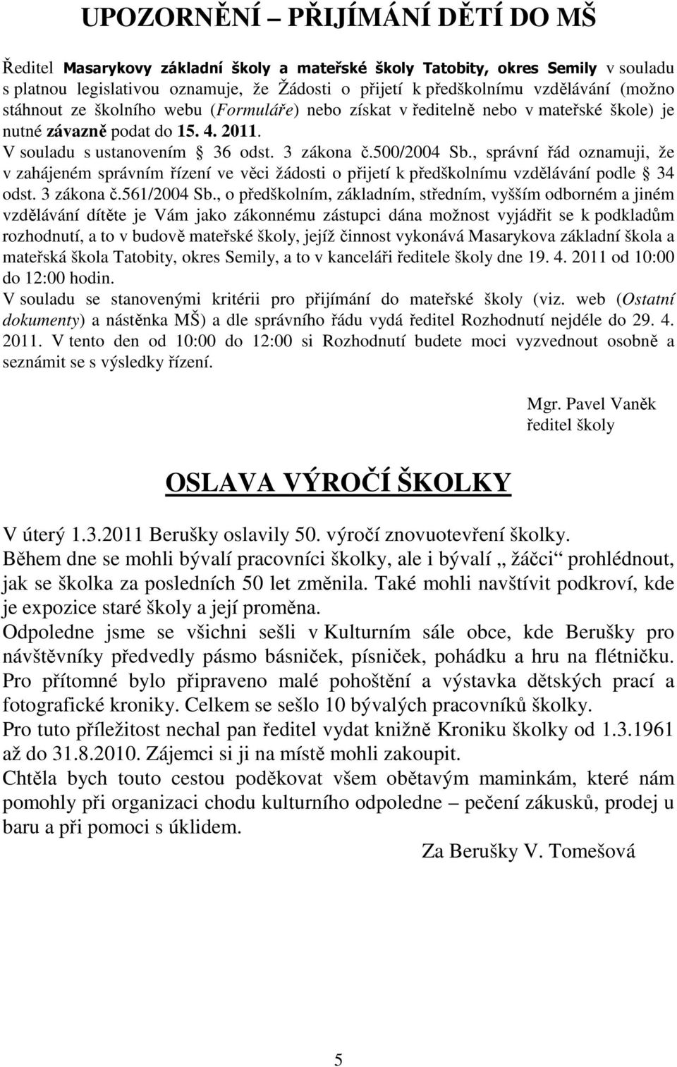 , správní řád oznamuji, že v zahájeném správním řízení ve věci žádosti o přijetí k předškolnímu vzdělávání podle 34 odst. 3 zákona č.561/2004 Sb.