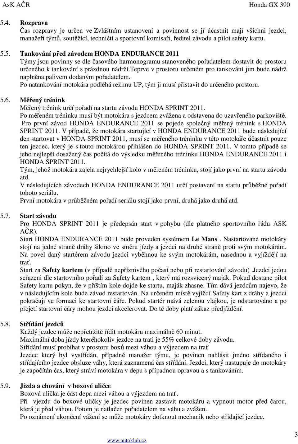 teprve v prostoru určeném pro tankování jim bude nádrž naplněna palivem dodaným pořadatelem. Po natankování motokára podléhá režimu UP, tým ji musí přistavit do určeného prostoru. 5.6.