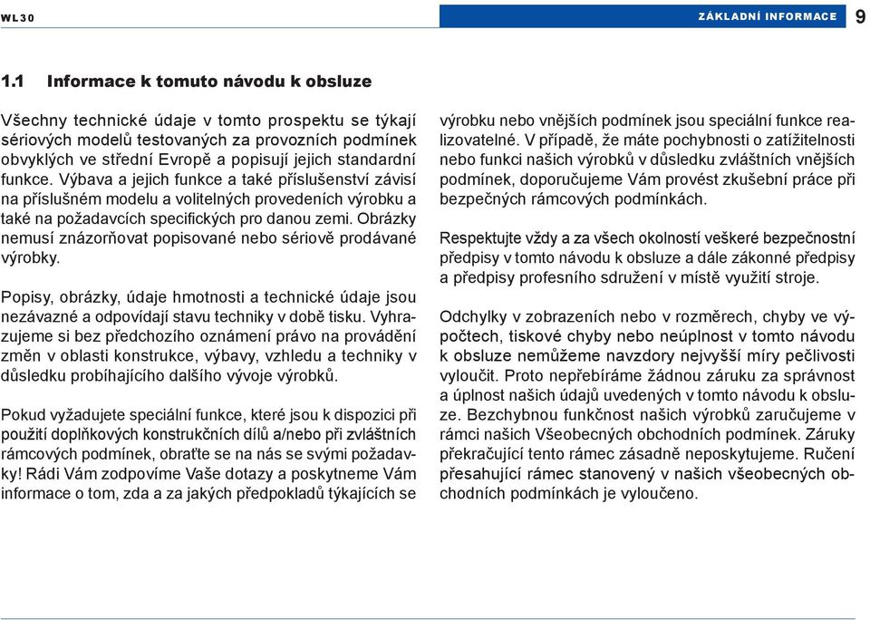 funkce. Výbava a jejich funkce a také příslušenství závisí na příslušném modelu a volitelných provedeních výrobku a také na požadavcích specifických pro danou zemi.