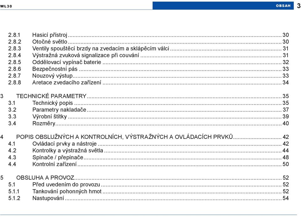 3 Výrobní štítky... 39 3.4 Rozměry... 40 4 POPIS OBSLUŽNÝCH A KONTROLNÍCH, VÝSTRAŽNÝCH A OVLÁDACÍCH PRVKŮ... 42 4.1 Ovládací prvky a nástroje... 42 4.2 Kontrolky a výstražná světla... 44 4.