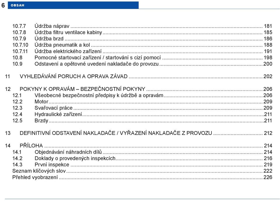 .. 202 12 POKYNY K OPRAVÁM BEZPEČNOSTNÍ POKYNY... 206 12.1 Všeobecné bezpečnostní předpisy k údržbě a opravám... 206 12.2 Motor... 209 12.3 Svařovací práce... 209 12.4 Hydraulické zařízení...211 12.