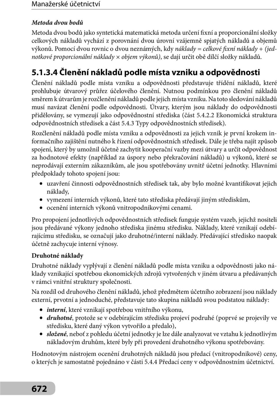 4 Členění nákladů podle místa vzniku a odpovědnosti Členění nákladů podle místa vzniku a odpovědnosti představuje třídění nákladů, které prohlubuje útvarový průřez účelového členění.