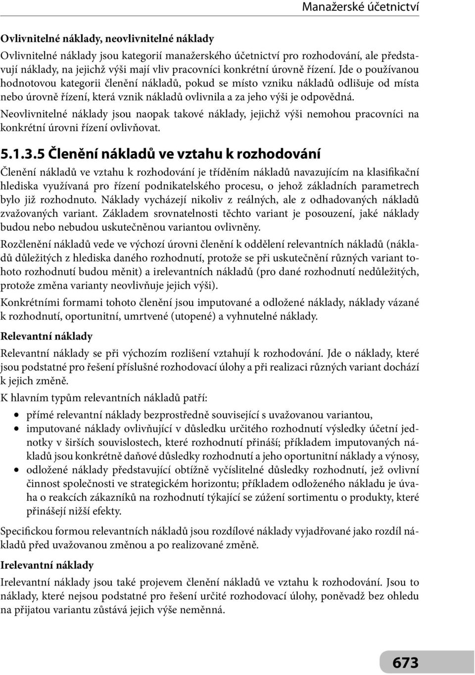 Neovlivnitelné náklady jsou naopak takové náklady, jejichž výši nemohou pracovníci na konkrétní úrovni řízení ovlivňovat. 5.1.3.