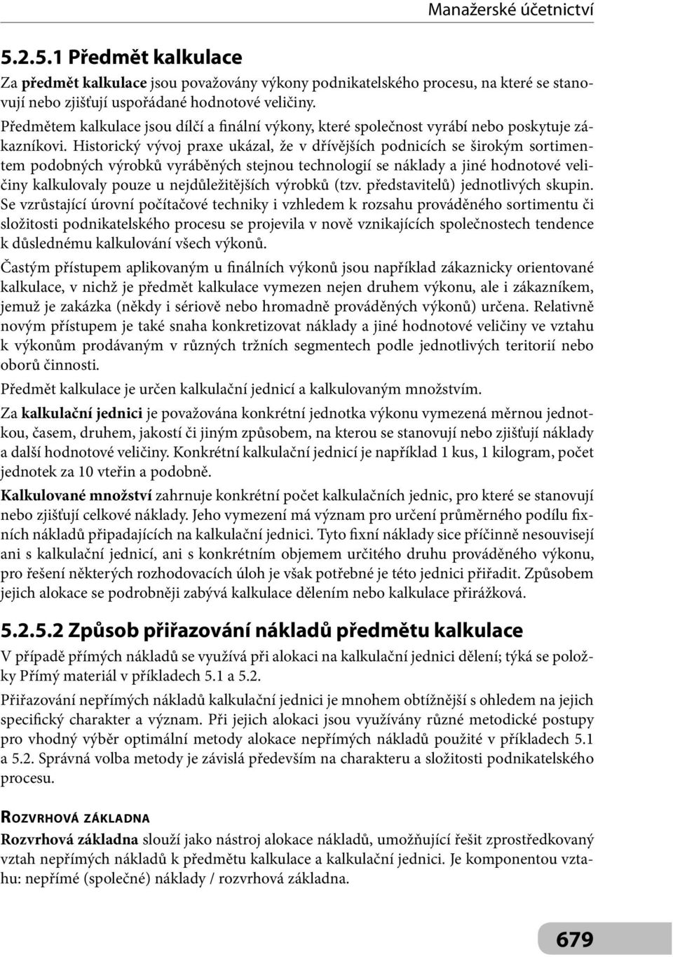 Historický vývoj praxe ukázal, že v dřívějších podnicích se širokým sortimentem podobných výrobků vyráběných stejnou technologií se náklady a jiné hodnotové veličiny kalkulovaly pouze u