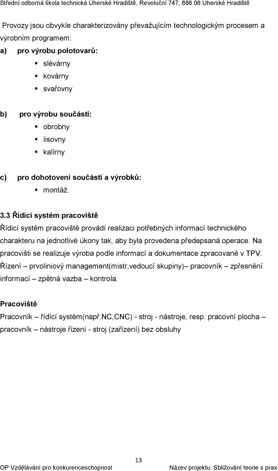 3 Řídicí systém pracoviště Řídicí systém pracoviště provádí realizaci potřebných informací technického charakteru na jednotlivé úkony tak, aby byla provedena předepsaná operace.