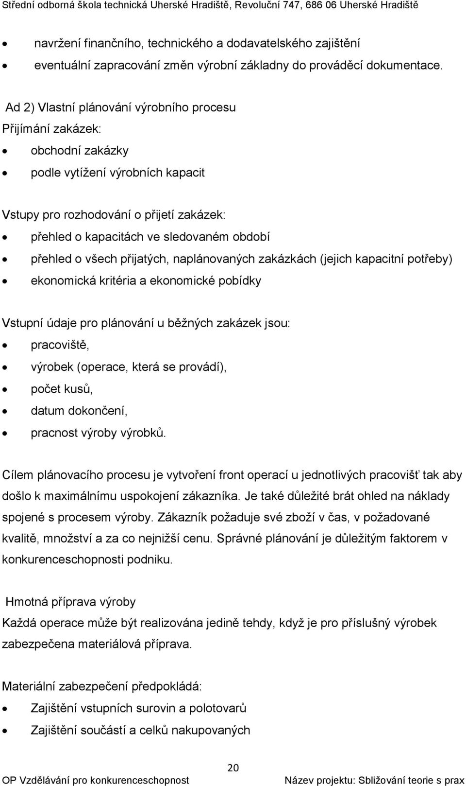 přehled o všech přijatých, naplánovaných zakázkách (jejich kapacitní potřeby) ekonomická kritéria a ekonomické pobídky Vstupní údaje pro plánování u běžných zakázek jsou: pracoviště, výrobek