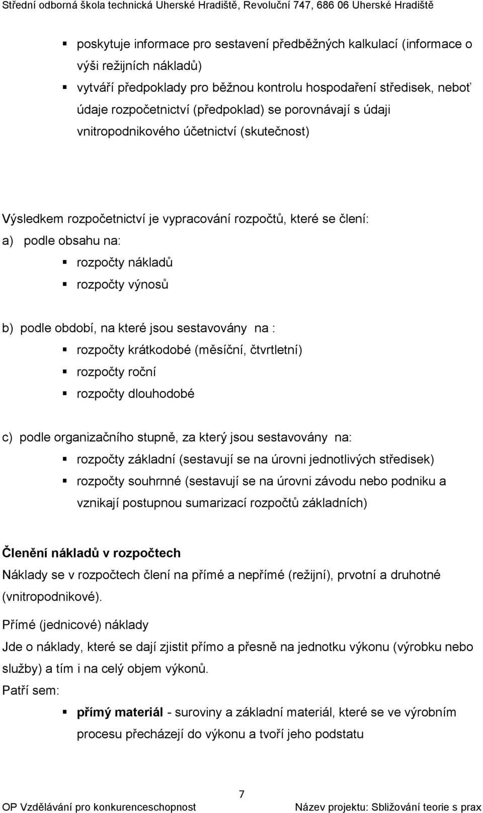 na které jsou sestavovány na : rozpočty krátkodobé (měsíční, čtvrtletní) rozpočty roční rozpočty dlouhodobé c) podle organizačního stupně, za který jsou sestavovány na: rozpočty základní (sestavují