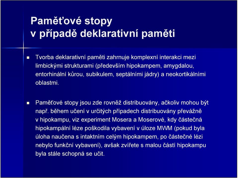 během učení v určitých případech distribuovány převážně v hipokampu, viz experiment Mosera a Moserové, kdy částečná hipokampální léze poškodila vybavení v