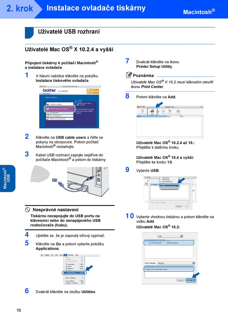 2 Klikněte na USB cable users a řiďte se pokyny na obrazovce. Potom počítač restartujte. 3 Kabel USB rozhraní zapojte nejdříve do počítače a potom do tiskárny. Uživatelé Mac OS 10.2.4 až 10.