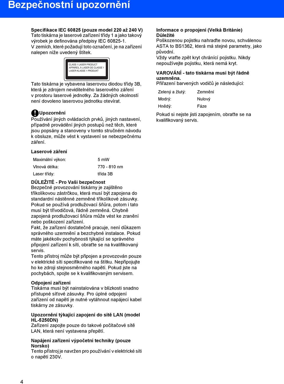 CLASS 1 LASER PRODUCT APPAREIL À LASER DE CLASSE 1 LASER KLASSE 1 PRODUKT Tato tiskárna je vybavena laserovou diodou třídy 3B, která je zdrojem neviditelného laserového záření v prostoru laserové