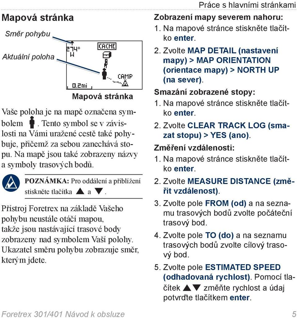 Přístroj Foretrex na základě Vašeho pohybu neustále otáčí mapou, takže jsou nastávající trasové body zobrazeny nad symbolem Vaší polohy. Ukazatel směru pohybu zobrazuje směr, kterým jdete.