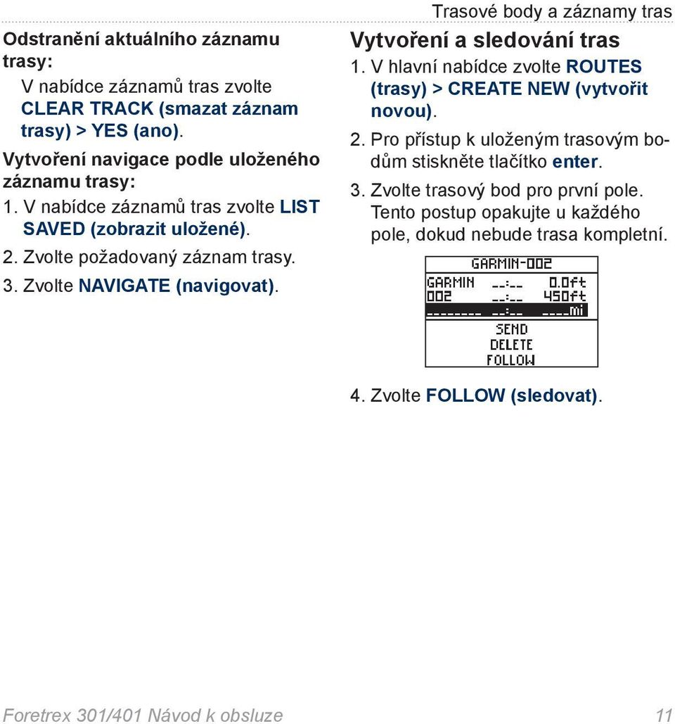 Zvolte NAVIGATE (navigovat). Trasové body a záznamy tras Vytvoření a sledování tras 1. V hlavní nabídce zvolte ROUTES (trasy) > CREATE NEW (vytvořit novou). 2.