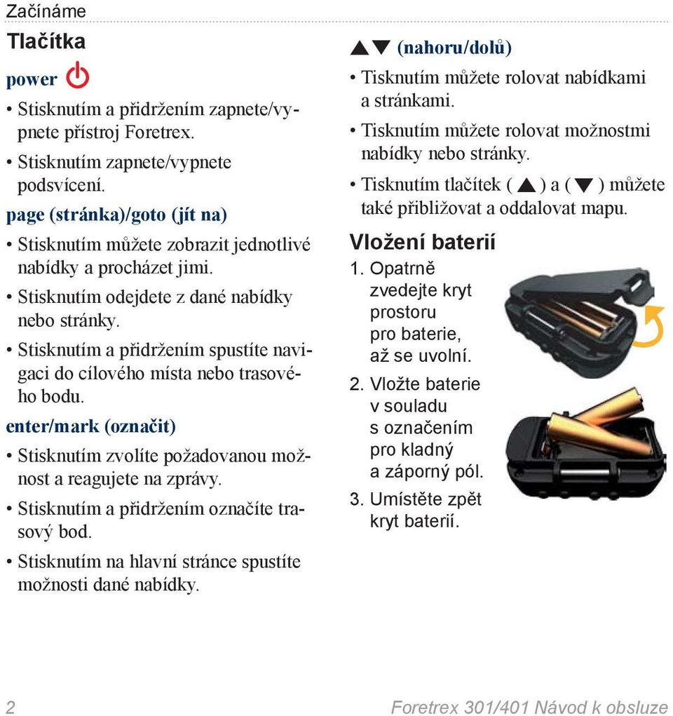 Stisknutím a přidržením spustíte navigaci do cílového místa nebo trasového bodu. enter/mark (označit) Stisknutím zvolíte požadovanou možnost a reagujete na zprávy.