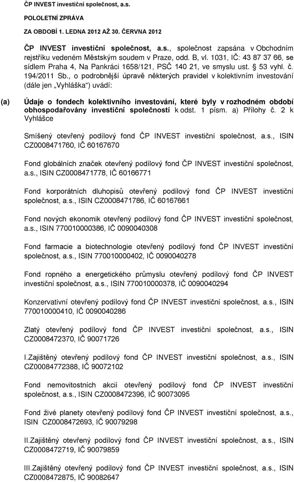 , o podrobnější úpravě některých pravidel v kolektivním investování (dále jen Vyhláška ) uvádí: (a) Údaje o fondech kolektivního investování, které byly v rozhodném období obhospodařovány investiční