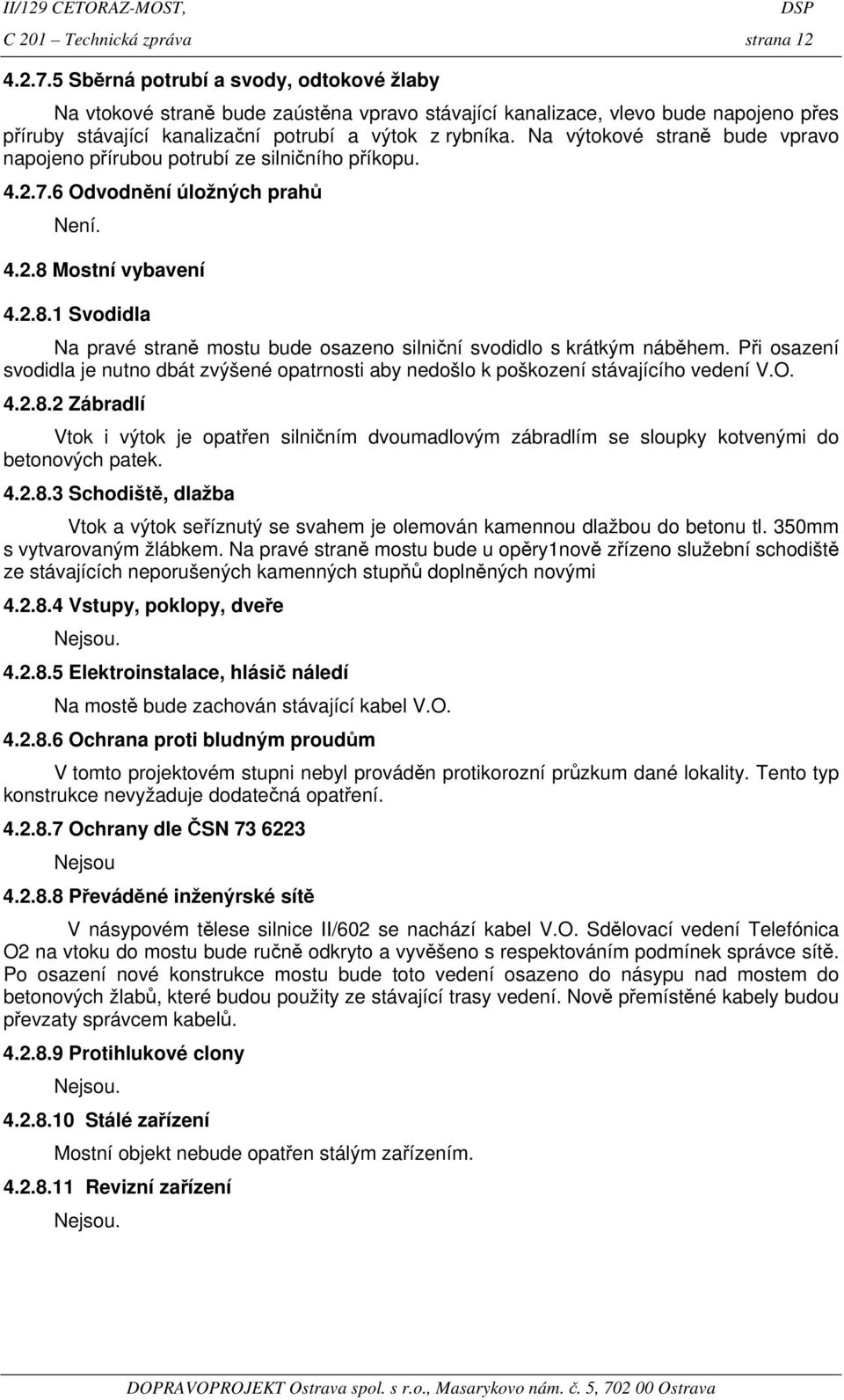 Na výtokové straně bude vpravo napojeno přírubou potrubí ze silničního příkopu. 4.2.7.6 Odvodnění úložných prahů Není. 4.2.8 