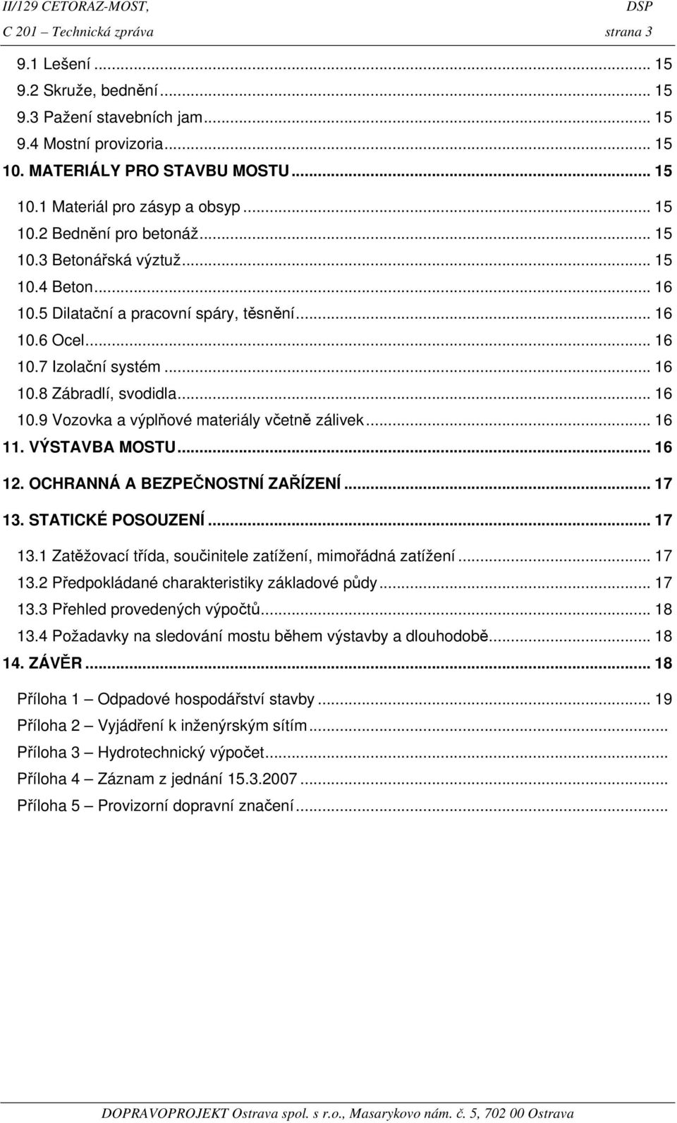 .. 16 10.9 Vozovka a výplňové materiály včetně zálivek... 16 11. VÝSTAVBA MOSTU... 16 12. OCHRANNÁ A BEZPEČNOSTNÍ ZAŘÍZENÍ... 17 13. STATICKÉ POSOUZENÍ... 17 13.1 Zatěžovací třída, součinitele zatížení, mimořádná zatížení.