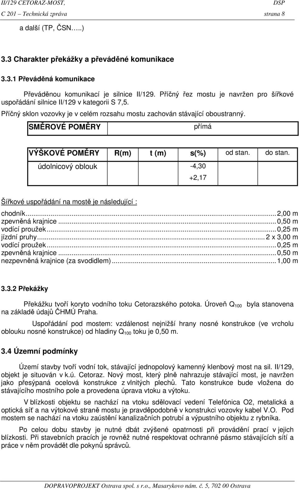 SMĚROVÉ POMĚRY přímá VÝŠKOVÉ POMĚRY R(m) t (m) s(%) od stan. do stan. údolnicový oblouk -4,30 +2,17 Šířkové uspořádání na mostě je následující : chodník...2,00 m zpevněná krajnice.