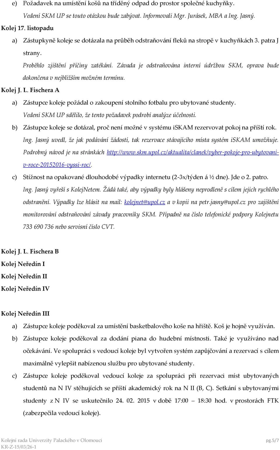 Závada je odstraňována interní údržbou SKM, oprava bude dokončena v nejbližším možném termínu. Kolej J. L. Fischera A a) Zástupce koleje požádal o zakoupení stolního fotbalu pro ubytované studenty.