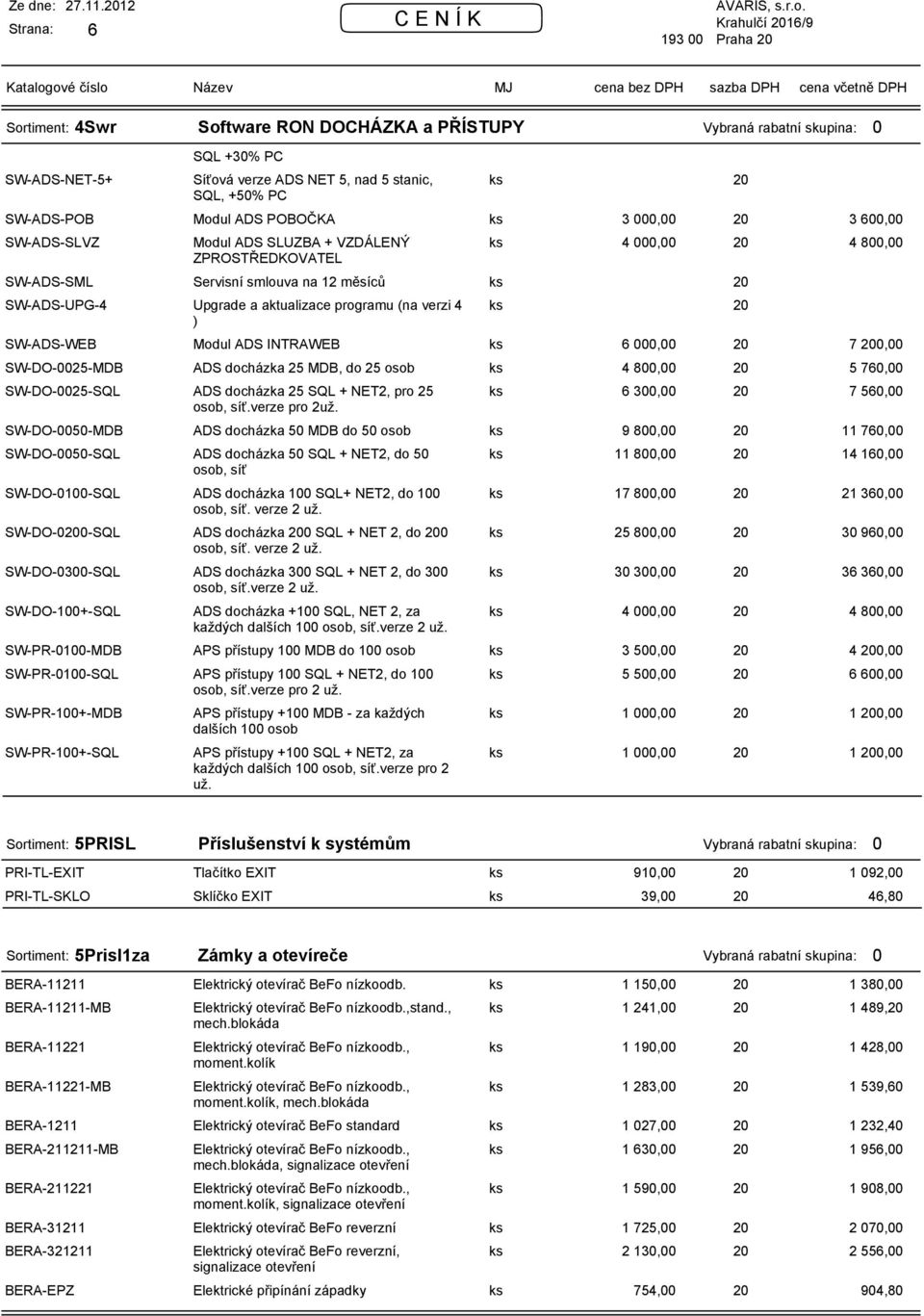 SW-ADS-SLVZ Modul ADS SLUZBA + VZDÁLENÝ 4 000,00 ZPROSTŘEDKOVATEL SW-ADS-SML Servisní smlouva na 12 měsíců SW-ADS-UPG-4 Upgrade a aktualizace programu (na verzi 4 ) SW-ADS-WEB Modul ADS INTRAWEB 6