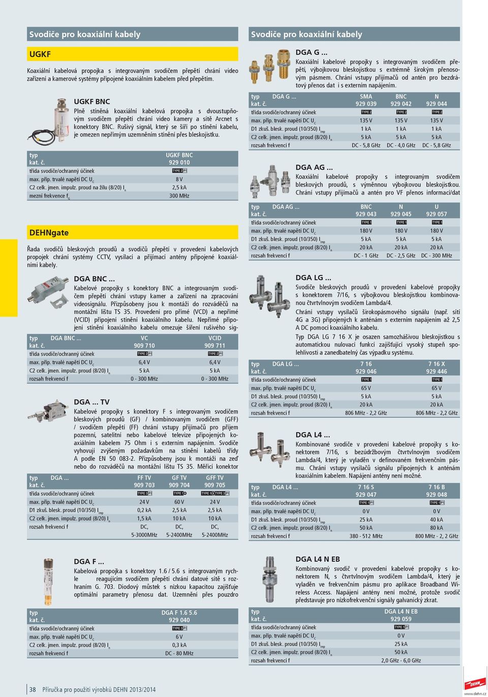 Rušivý signál, který se šíří po stínění kabelu, je omezen nepřímým uzemněním stínění přes bleskojistku. UGKF BNC 929 010 T 8 V C2 celk. jmen. impulz.