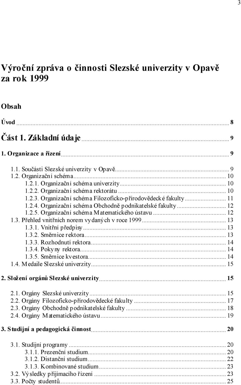 Organizační schéma Obchodně podnikatelské fakulty... 12 1.2.5. Organizační schéma Matematického ústavu... 12 1.3. Přehled vnitřních norem vydaných v roce 1999... 13 1.3.1. Vnitřní předpisy... 13 1.3.2. Směrnice rektora.