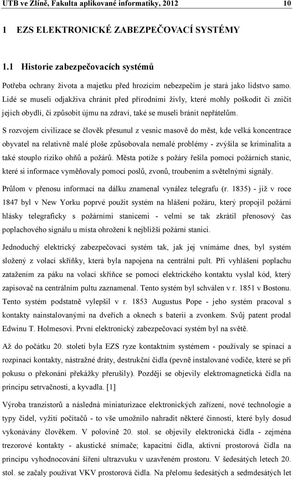 Lidé se museli odjakživa chránit před přírodními živly, které mohly poškodit či zničit jejich obydlí, či způsobit újmu na zdraví, také se museli bránit nepřátelům.