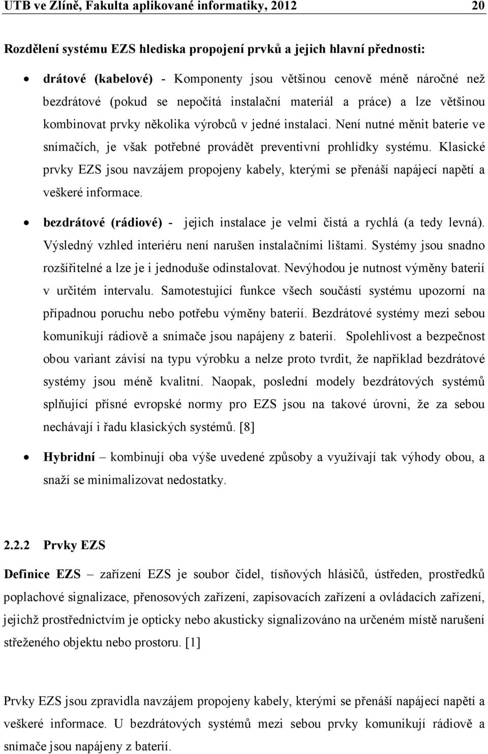 Není nutné měnit baterie ve snímačích, je však potřebné provádět preventivní prohlídky systému.