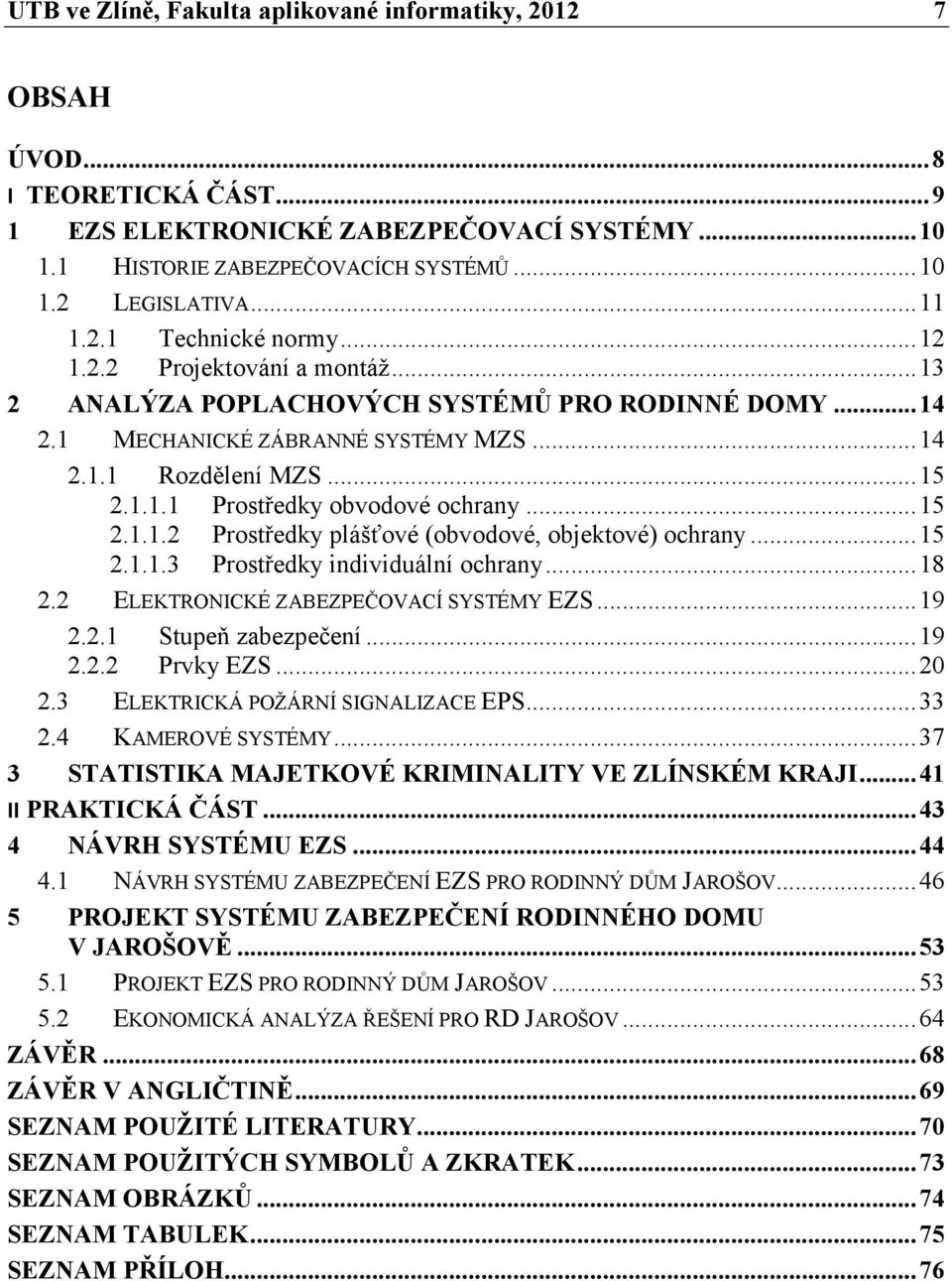 .. 15 2.1.1.2 Prostředky plášťové (obvodové, objektové) ochrany... 15 2.1.1.3 Prostředky individuální ochrany... 18 2.2 ELEKTRONICKÉ ZABEZPEČOVACÍ SYSTÉMY EZS... 19 2.2.1 Stupeň zabezpečení... 19 2.2.2 Prvky EZS.