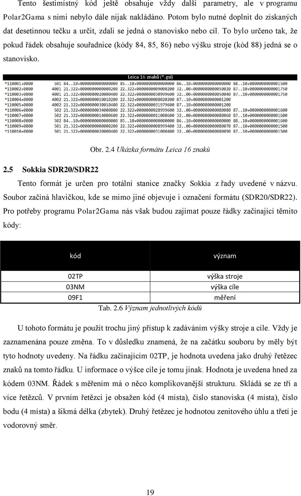 To bylo určeno tak, že pokud řádek obsahuje souřadnice (kódy 84, 85, 86) nebo výšku stroje (kód 88) jedná se o stanovisko. Obr. 2.4 Ukázka formátu Leica 16 znaků 2.