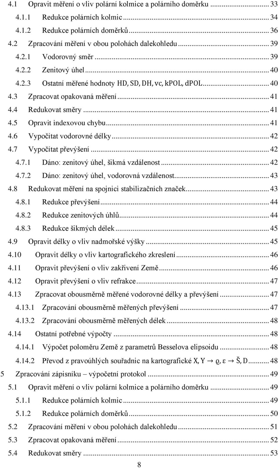 .. 42 4.7 Vypočítat převýšení... 42 4.7.1 Dáno: zenitový úhel, šikmá vzdálenost... 42 4.7.2 Dáno: zenitový úhel, vodorovná vzdálenost... 43 4.8 Redukovat měření na spojnici stabilizačních značek.