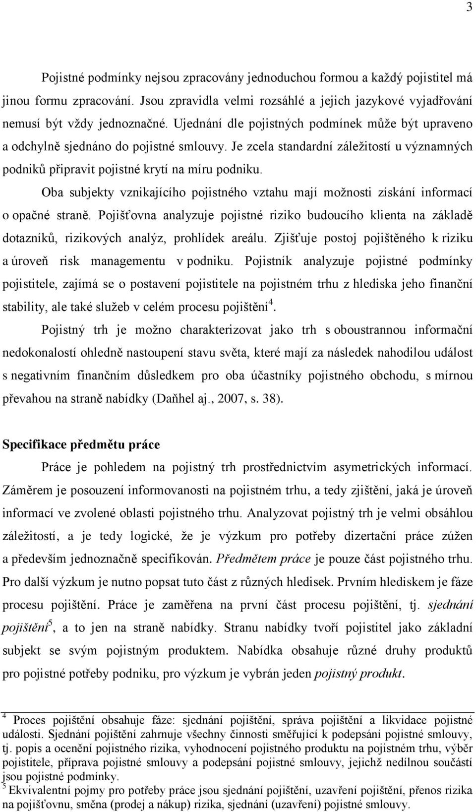 Oba subjekty vznikajícího pojistného vztahu mají možnosti získání informací o opačné straně.