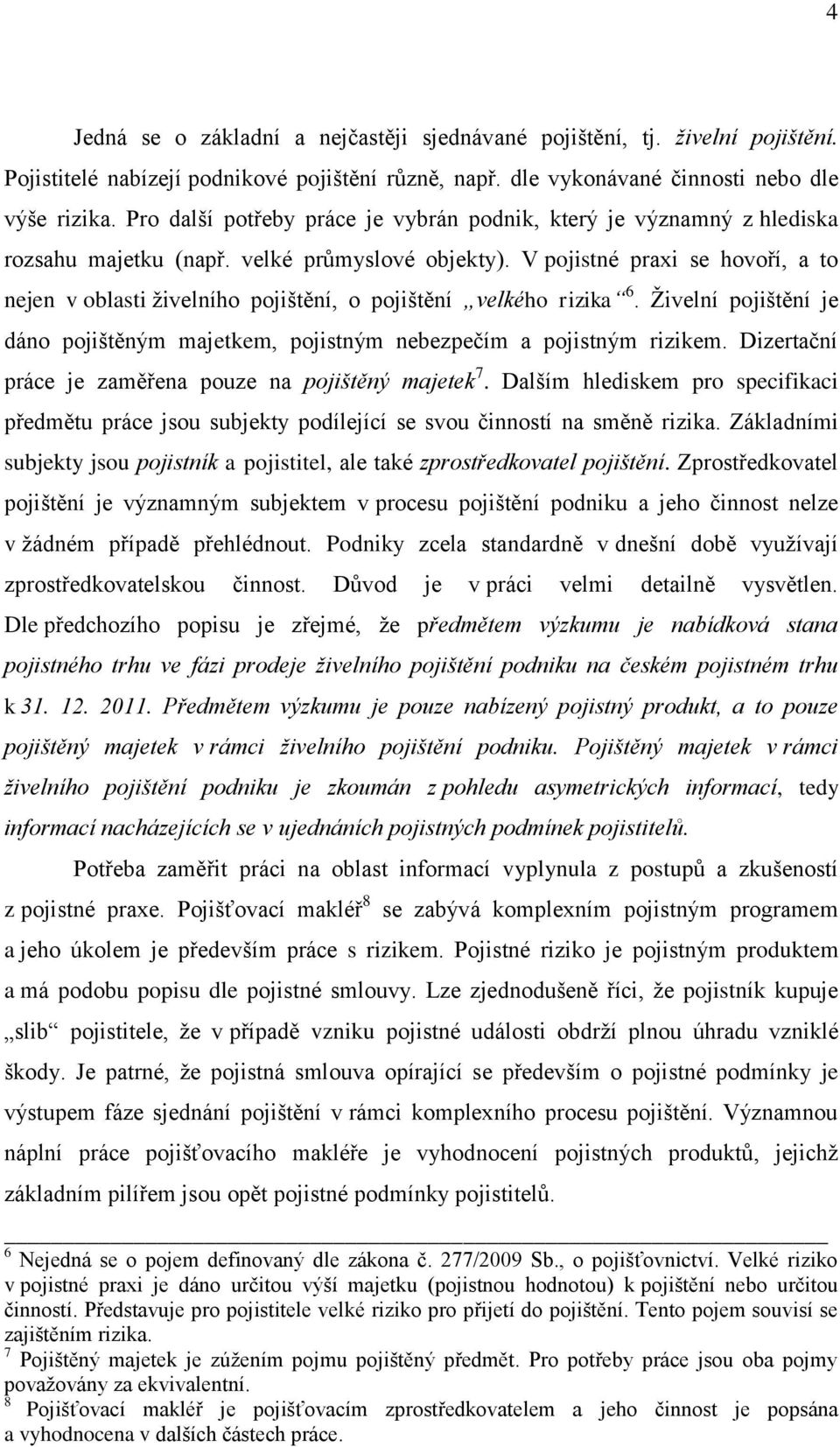 V pojistné praxi se hovoří, a to nejen v oblasti živelního pojištění, o pojištění velkého rizika 6. Živelní pojištění je dáno pojištěným majetkem, pojistným nebezpečím a pojistným rizikem.